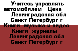 Учитесь управлять автомобилем › Цена ­ 500 - Ленинградская обл., Санкт-Петербург г. Книги, музыка и видео » Книги, журналы   . Ленинградская обл.,Санкт-Петербург г.
